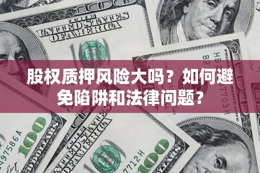 武汉股权质押风险大吗？如何避免陷阱和法律问题？