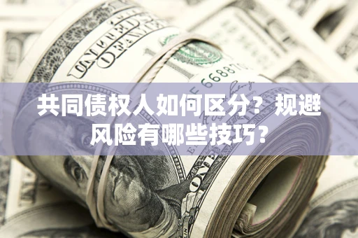 武汉共同债权人如何区分？规避风险有哪些技巧？