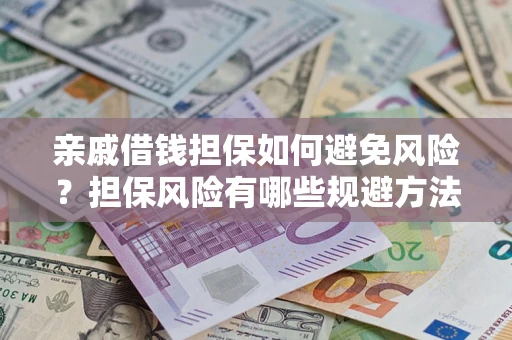 武汉亲戚借钱担保如何避免风险？担保风险有哪些规避方法？