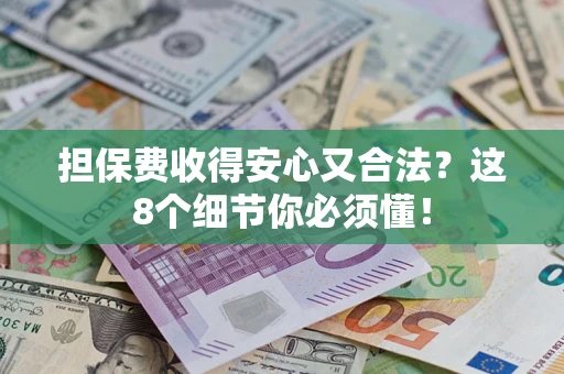 武汉担保费收得安心又合法？这8个细节你必须懂！