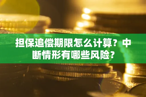 武汉担保追偿期限怎么计算？中断情形有哪些风险？