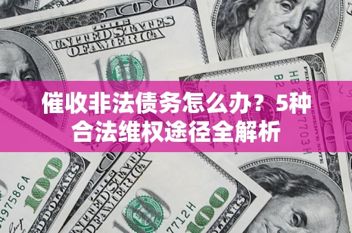 武汉催收非法债务怎么办？5种合法维权途径全解析