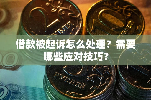 武汉借款被起诉怎么处理？需要哪些应对技巧？