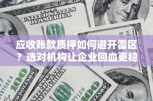 武汉应收账款质押如何避开雷区？选对机构让企业回血更稳