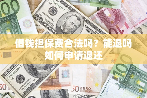 武汉借钱担保费合法吗？能退吗如何申请退还