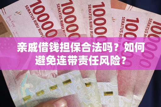 武汉亲戚借钱担保合法吗？如何避免连带责任风险？