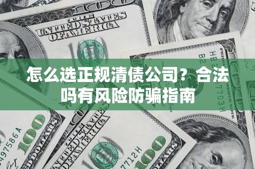 武汉怎么选正规清债公司？合法吗有风险防骗指南