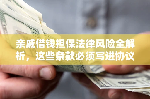 武汉亲戚借钱担保法律风险全解析，这些条款必须写进协议