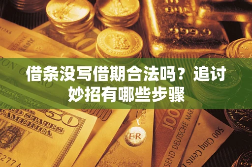 武汉借条没写借期合法吗？追讨妙招有哪些步骤