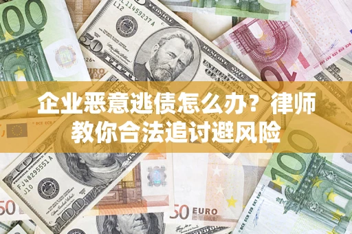 武汉企业恶意逃债怎么办？律师教你合法追讨避风险