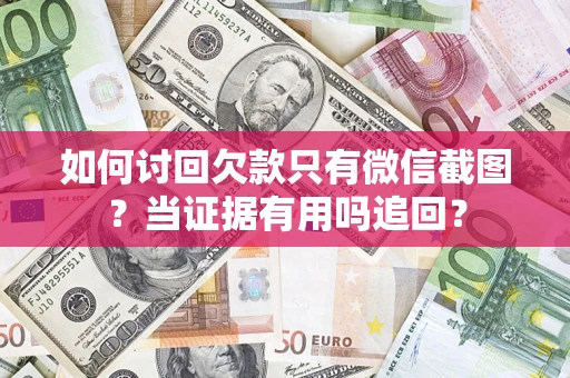 武汉如何讨回欠款只有微信截图？当证据有用吗追回？