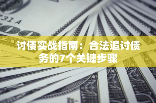 武汉讨债实战指南：合法追讨债务的7个关键步骤