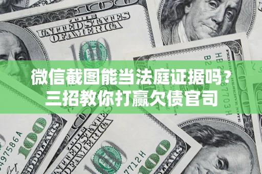 武汉微信截图能当法庭证据吗？三招教你打赢欠债官司