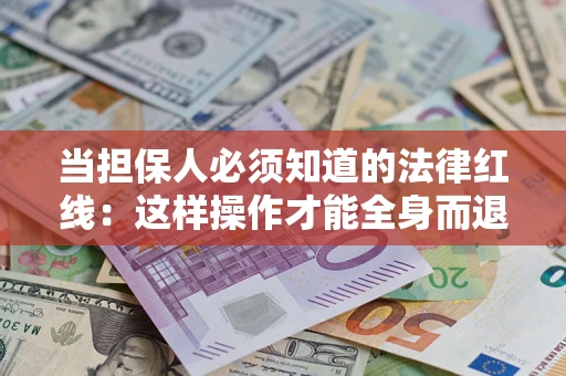 武汉当担保人必须知道的法律红线：这样操作才能全身而退