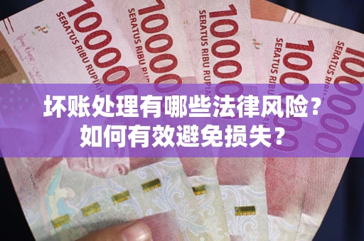 武汉坏账处理有哪些法律风险？如何有效避免损失？