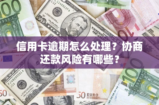 武汉信用卡逾期怎么处理？协商还款风险有哪些？